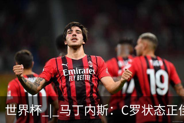世界杯 | 马丁内斯：C罗状态正佳