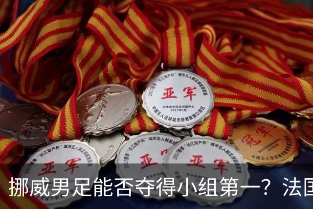 挪威男足能否夺得小组第一？法国男足在淘汰赛的专注度如何？