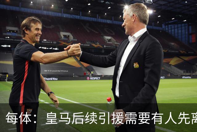 每体：皇马后续引援需要有人先离队，引援目标是巴斯托尼和恩佐