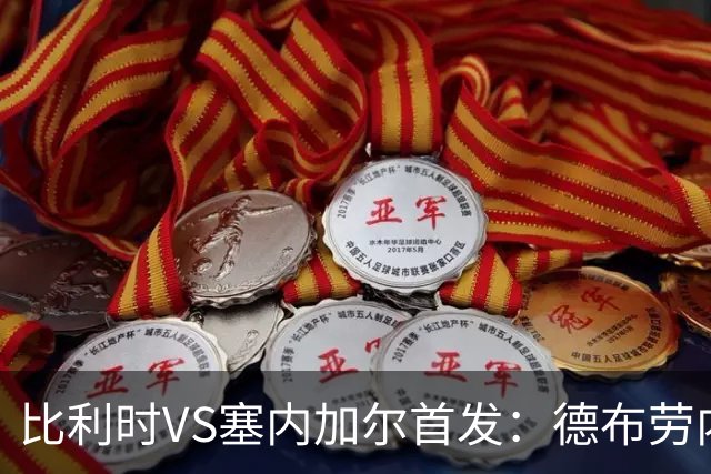 比利时VS塞内加尔首发：德布劳内领军 特罗萨德配多库