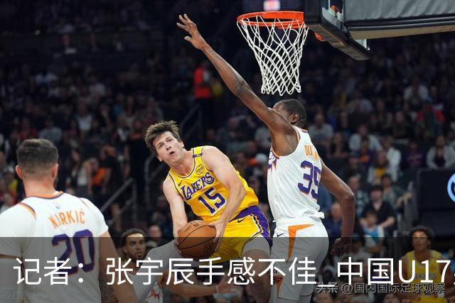 记者：张宇辰手感不佳 中国U17男篮的远投火力没了 陈昱休没篮